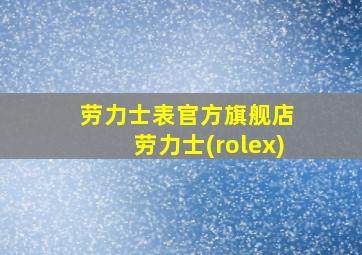 劳力士表官方旗舰店 劳力士(rolex)